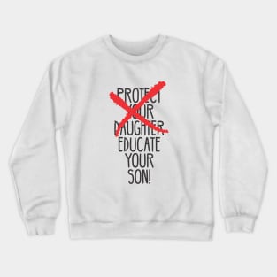 Protect your daughter - NO - Educate your son! It's high time we understand that its not about taking away your daughter's liberties. It's about teaching him to know what's wrong! Crewneck Sweatshirt